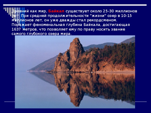 Древний как мир, Байкал существует около 25-30 миллионов лет. При средней продолжительности 