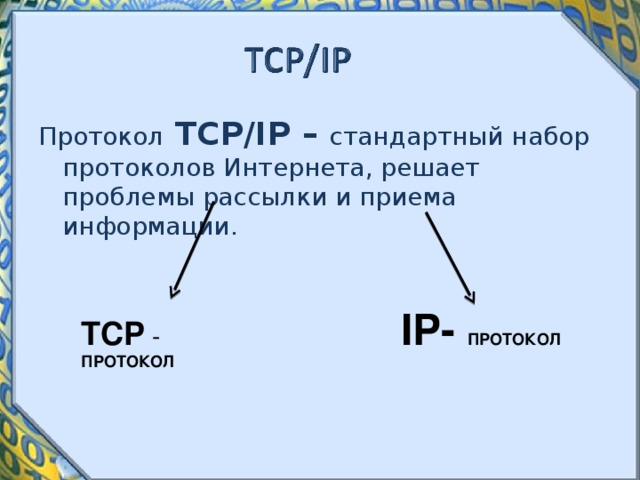 Протокол  TCP/IP – стандартный набор протоколов Интернета, решает проблемы рассылки и приема информации. IP - ПРОТОКОЛ TCP  - ПРОТОКОЛ 