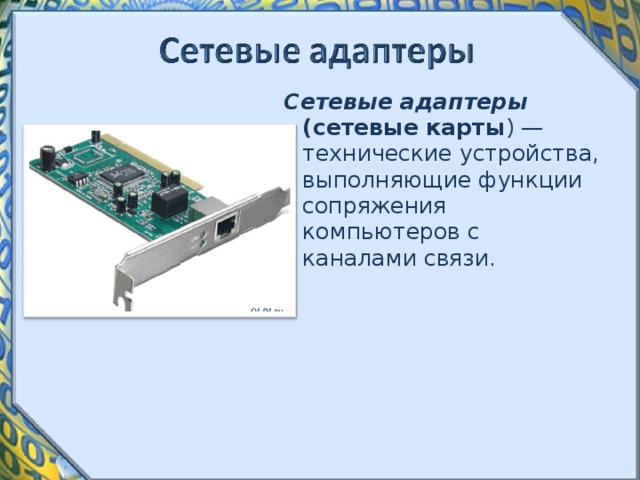 Сетевые адаптеры (сетевые карты ) — технические устройства, выполняющие функции сопряжения компьютеров с каналами связи. 