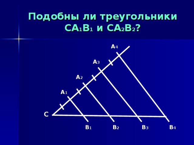 Подобны ли треугольники СА 1 В 1 и СА 2 В 2 ? А 4 А 3 А 2 А 1 С В 1 В 2 В 3 В 4 