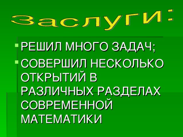 РЕШИЛ МНОГО ЗАДАЧ; СОВЕРШИЛ НЕСКОЛЬКО ОТКРЫТИЙ В РАЗЛИЧНЫХ РАЗДЕЛАХ СОВРЕМЕННОЙ МАТЕМАТИКИ 