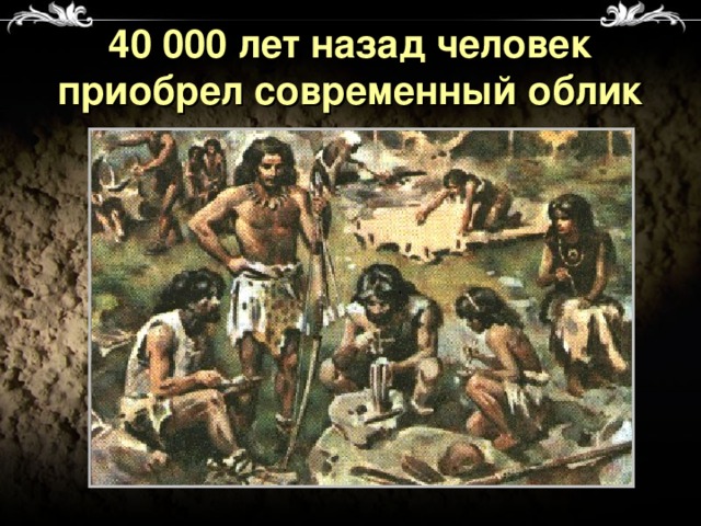40 000 лет назад человек приобрел современный облик 