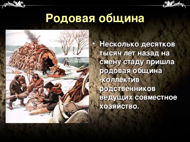 Родовая община Несколько десятков тысяч лет назад на смену стаду пришла родовая община -коллектив родственников ведущих совместное хозяйство. 