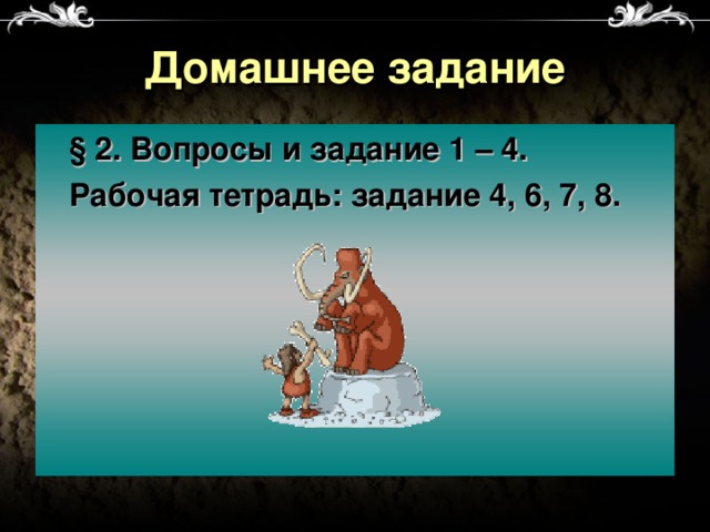 Домашнее задание  § 2. Вопросы и задание 1 – 4.  Рабочая тетрадь: задание 4, 6, 7, 8.  