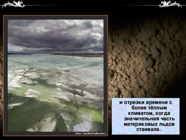 и отрезки времени с более тёплым климатом, когда значительная часть материковых льдов стаивала.  