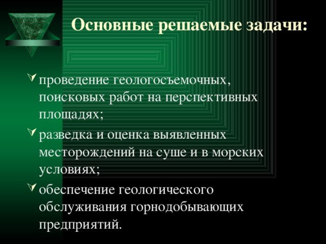 Основные решаемые задачи:   проведение геологосъемочных, поисковых работ на перспективных площадях; разведка и оценка выявленных месторождений на суше и в морских условиях; обеспечение геологического обслуживания горнодобывающих предприятий. 