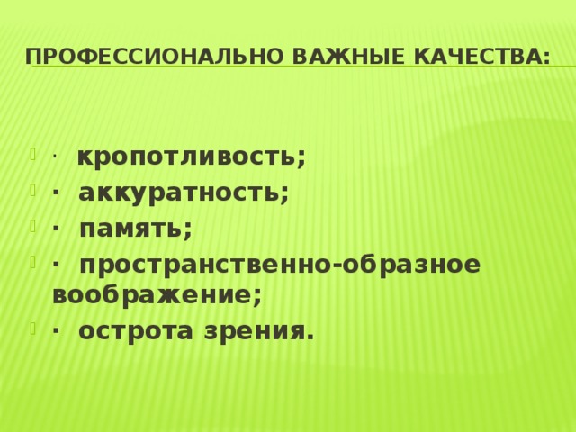 Профессионально важные качества: · кропотливость; · аккуратность; · память; · пространственно-образное воображение; · острота зрения. 