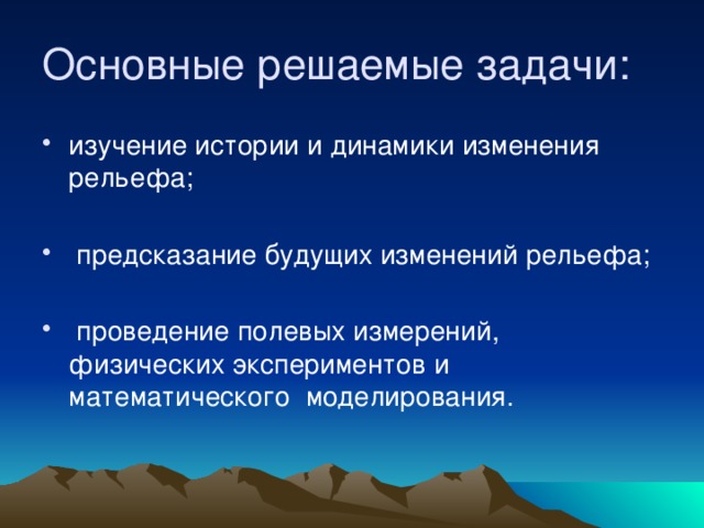 Основные решаемые задачи: изучение истории и динамики изменения рельефа;  предсказание будущих изменений рельефа;  проведение полевых измерений, физических экспериментов и математического моделирования. 