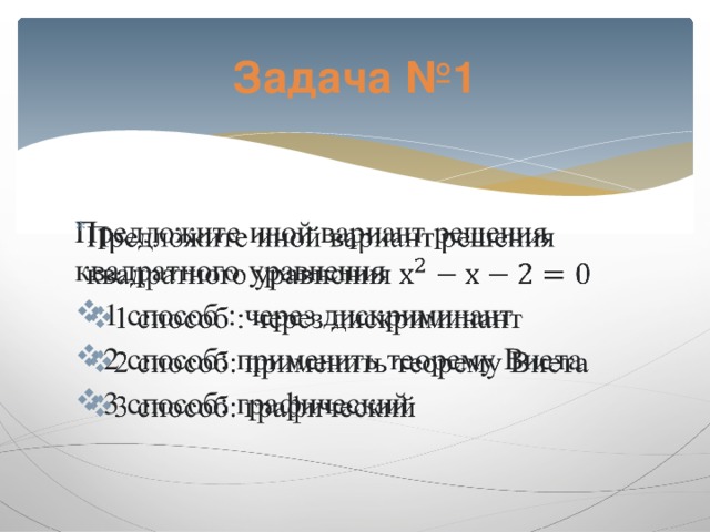 Задача №1 Предложите иной вариант решения квадратного уравнения   1 способ : через дискриминант 2 способ: применить теорему Виета 3 способ: графический 