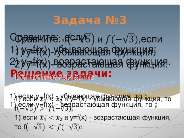 Задача №3 Сравните: ,если  1) y=f(x)- убывающая функция;  2) y=f(x)- возрастающая функция.  Решение задачи:   1) если y=f(x) - убывающая функция, то ;  1) если y=f(x) - возрастающая функция, то ;        