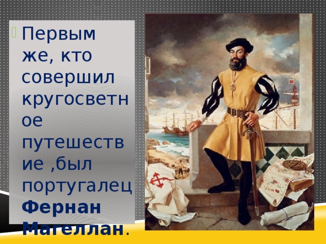 Первым же, кто совершил кругосветное путешествие ,был португалец Фернан Магеллан . 