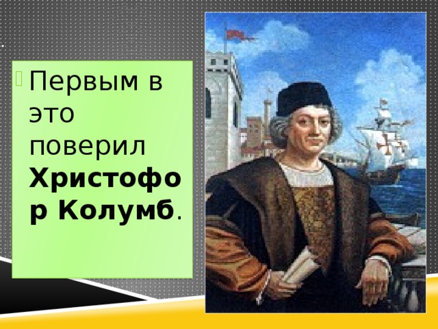 . Первым в это поверил Христофор Колумб . 