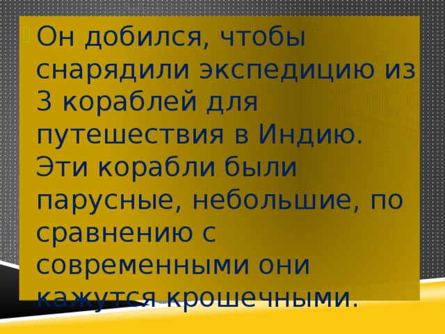 Он добился, чтобы снарядили экспедицию из 3 кораблей для путешествия в Индию. Эти корабли были парусные, небольшие, по сравнению с современными они кажутся крошечными. 