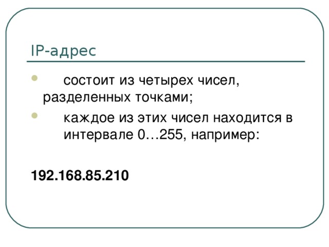 IP -адрес  состоит из четырех чисел,  разделенных точками;  каждое из этих чисел находится в  интервале 0…255, например:  192.168.85.210 