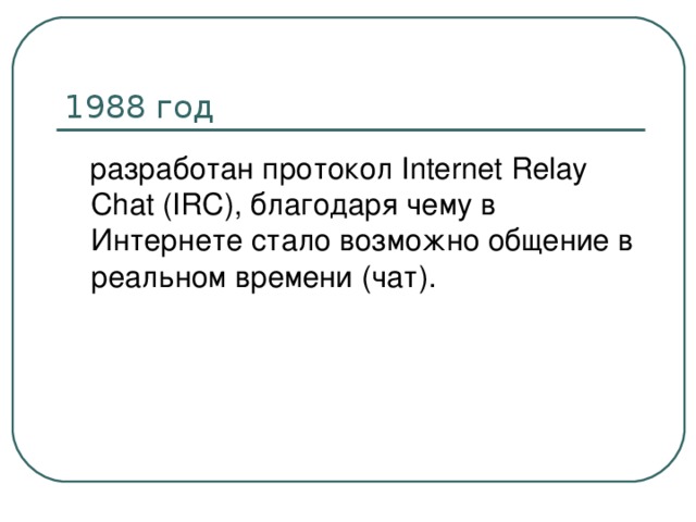  разработан протокол Internet Relay Chat (IRC), благодаря чему в Интернете стало возможно общение в реальном времени (чат). 