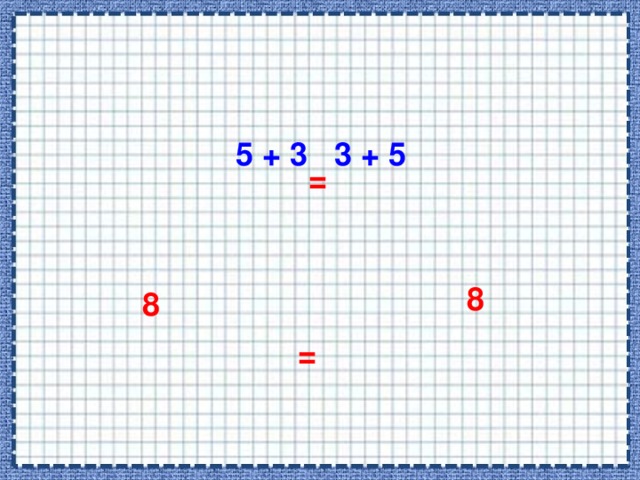 5 + 3 3 + 5 =  8  8 = 