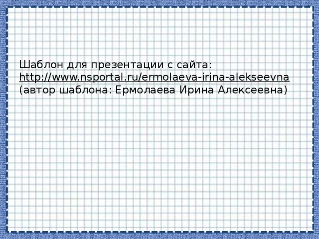 Шаблон для презентации с сайта: http://www.nsportal.ru/ermolaeva-irina-alekseevna  (автор шаблона: Ермолаева Ирина Алексеевна) 