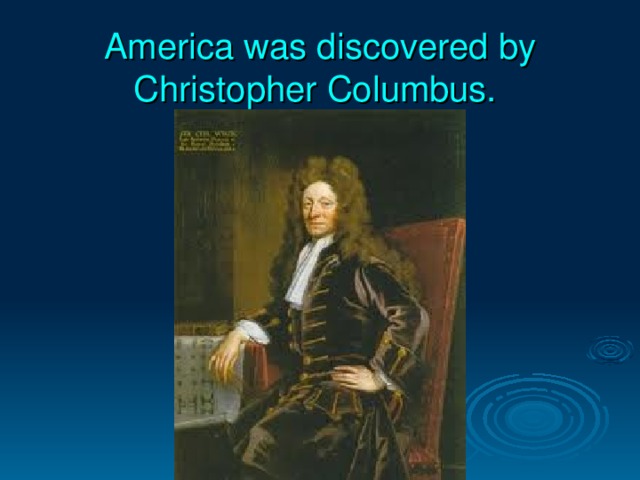 America was discovered by Christopher Columbus.  