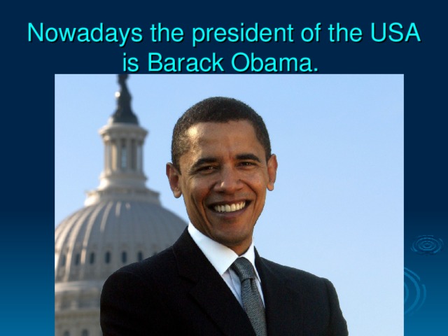 Nowadays the president of the USA is Barack Obama.  