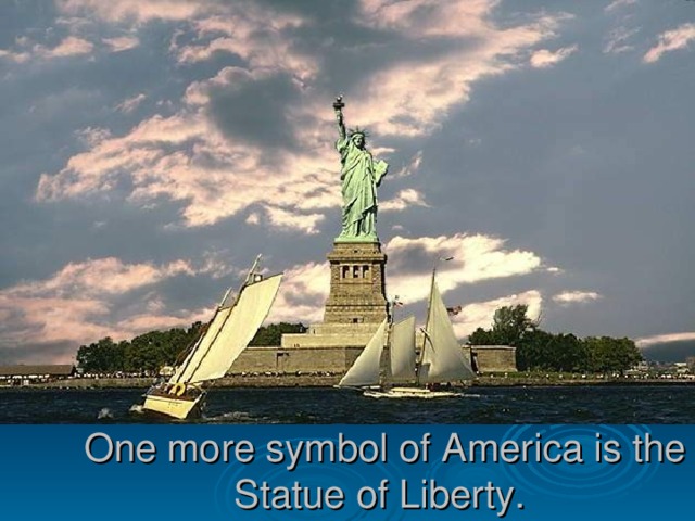 One more symbol of America is the Statue of Liberty. 