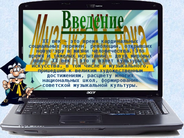 XX век – это время кардинальных социальных перемен, революций, открывших новую эру в жизни человечества. Это время и тяжелых испытаний – двух мировых войн. XX век – это и взлет культуры и искусства, в том числе и музыкального, пришедший к великим художественным достижениям, расцвету многих национальных школ, формированию советской музыкальной культуры. 