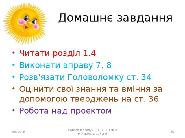 Домашнє завдання Читати розділ 1.4 Виконати вправу 7, 8 Розв'язати Головоломку ст. 34 Оцінити свої знання та вміння за допомогою тверджень на ст. 36 Робота над проектом 26/12/16 Робота Кравчук Г.Т., СЗШ № 8 м.Хмельницького  