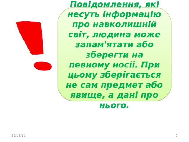 Повідомлення, які несуть інформацію про навколишній світ, людина може запам'ятати або зберегти на певному носії. При цьому зберігається не сам предмет або явище, а дані про нього. 26/12/16  