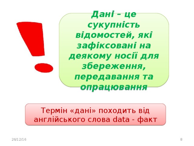 Дані – це сукупність відомостей, які зафіксовані на деякому носії для збереження, передавання та опрацювання Термін «дані» походить від англійського слова data - факт 26/12/16  