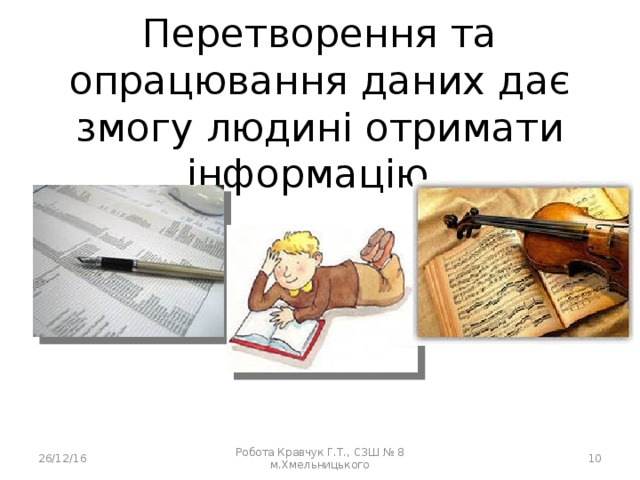 Перетворення та опрацювання даних дає змогу людині отримати інформацію. 26/12/16 Робота Кравчук Г.Т., СЗШ № 8 м.Хмельницького  