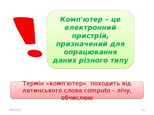 Комп'ютер – це електронний пристрій, призначений для опрацювання даних різного типу Термін «комп'ютер» походить від латинського слова computo – лічу, обчислюю 26/12/16  