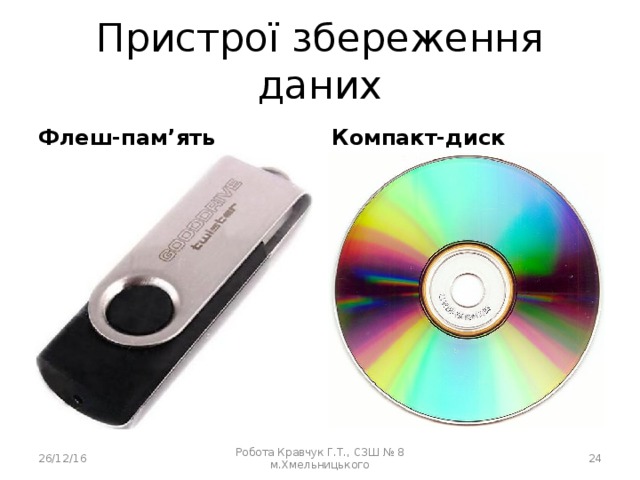 Пристрої збереження даних Флеш-пам’ять Компакт-диск 26/12/16 Робота Кравчук Г.Т., СЗШ № 8 м.Хмельницького  