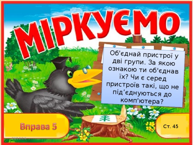 Об'єднай пристрої у дві групи. За якою ознакою ти об'єднав їх? Чи є серед пристроїв такі, що не під ’ єднуються до комп'ютера? Ст. 45 26/12/16  