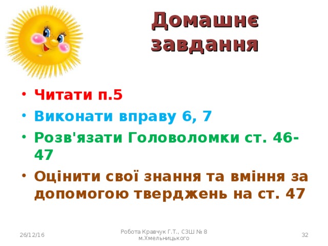 Домашнє завдання Читати п.5 Виконати вправу 6, 7 Розв'язати Головоломки ст. 46-47 Оцінити свої знання та вміння за допомогою тверджень на ст. 47 26/12/16 Робота Кравчук Г.Т., СЗШ № 8 м.Хмельницького  