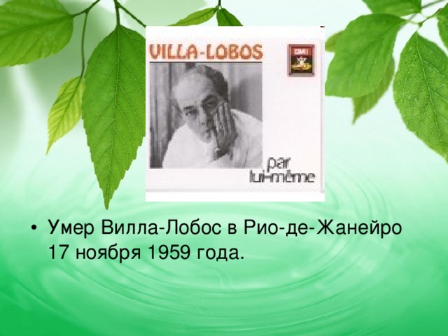 Умер Вилла-Лобос в Рио-де-Жанейро 17 ноября 1959 года. 