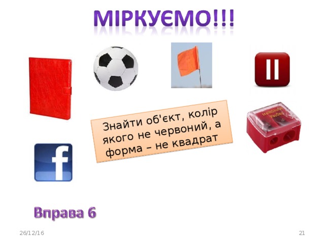 Знайти об'єкт, колір якого не червоний, а форма – не квадрат 26/12/16 20 