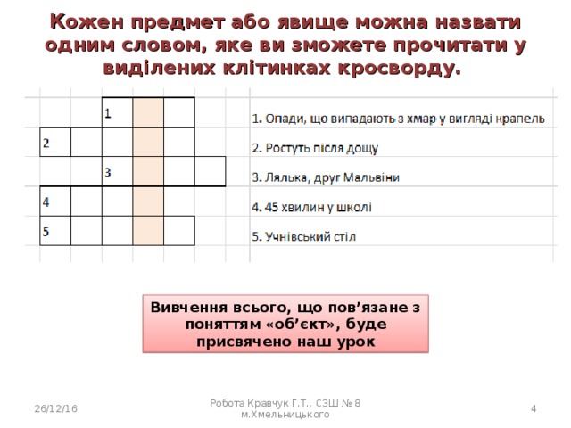 Кожен предмет або явище можна назвати одним словом, яке ви зможете прочитати у виділених клітинках кросворду. Вивчення всього, що пов’язане з поняттям «об’єкт», буде присвячено наш урок 26/12/16 Робота Кравчук Г.Т., СЗШ № 8 м.Хмельницького  