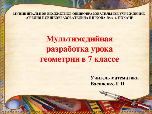 МУНИЦИПАЛЬНОЕ БЮДЖЕТНОЕ ОБЩЕОБРАЗОВАТЕЛЬНОЕ УЧРЕЖДЕНИЕ  «СРЕДНЯЯ ОБЩЕОБРАЗОВАТЕЛЬНАЯ ШКОЛА №4» г. ПОКАЧИ  ‏ Мультимедийная разработка урока геометрии в 7 классе Учитель математики Василенко Е.Н.  