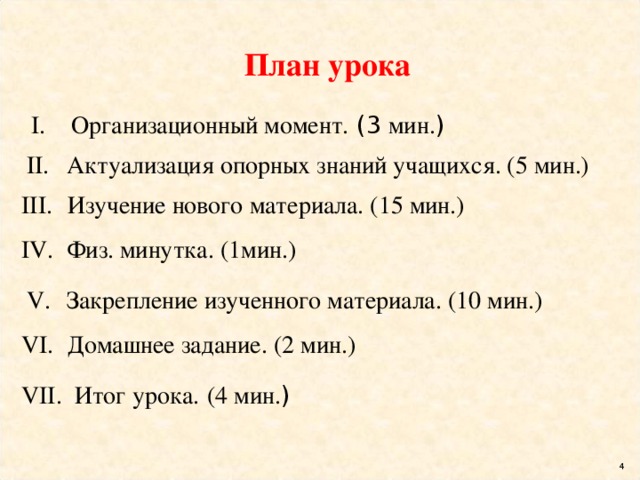 План урока Организационный момент. (3 мин. )   Актуализация опорных знаний учащихся. (5 мин.)  Изучение нового материала. (15 мин.)  Физ. минутка. (1мин.) Закрепление изученного материала. (10 мин.)  Домашнее задание. (2 мин.)  Итог урока.  (4 мин. )  