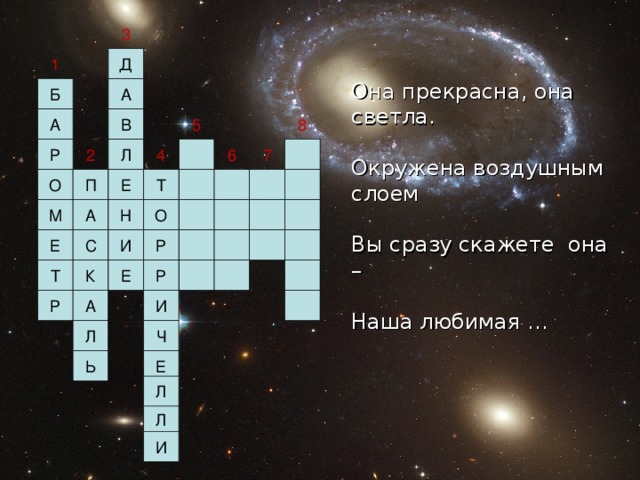 3 1 Она прекрасна, она светла.   Окружена воздушным слоем  Вы сразу скажете она –   Наша любимая … 5 8 7 2 4 6 