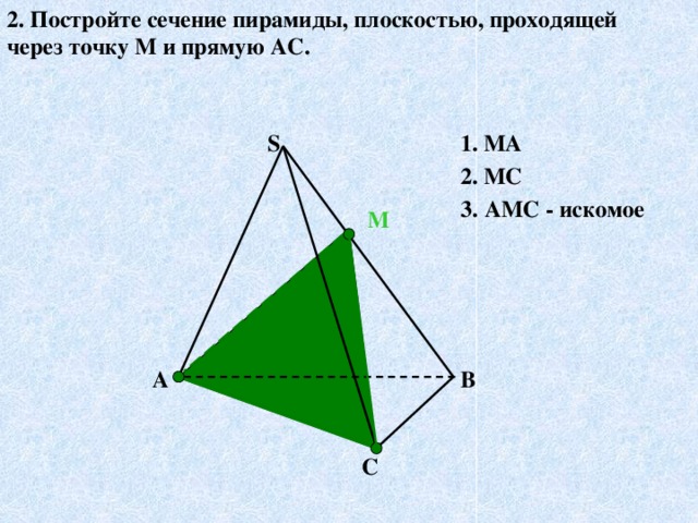 2. Постройте сечение пирамиды, плоскостью, проходящей через точку М и прямую АС. 1. МА S 2. МС 3.  АМС - искомое М А↔М, т.к.А є( ABS) и М є (ABS) С↔М, т.к.Сє( СBS) и М є (СBS) АМС- искомое сечение. ( по т.15.1) А В С 18 