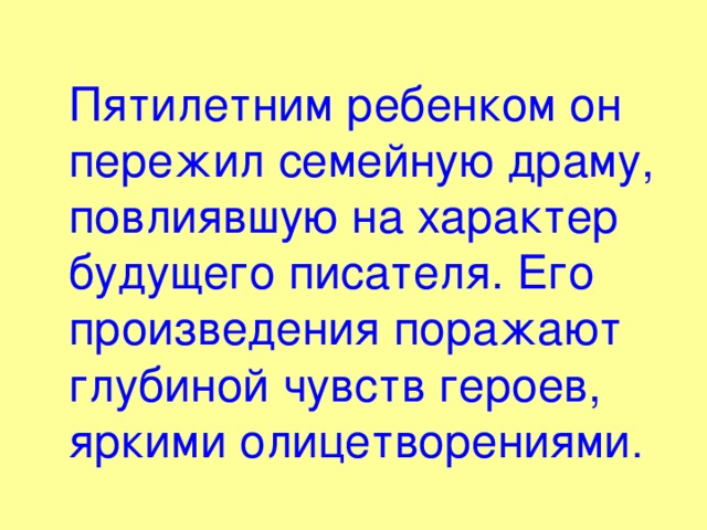  Пятилетним ребенком он пережил семейную драму, повлиявшую на характер будущего писателя. Его произведения поражают глубиной чувств героев, яркими олицетворениями . 