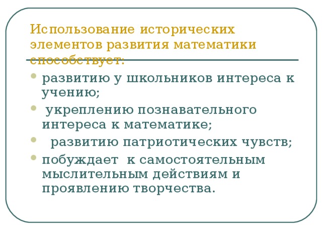 Использование исторических элементов развития математики способствует:   развитию у школьников интереса к учению;  укреплению познавательного интереса к математике;  развитию патриотических чувств; побуждает к самостоятельным мыслительным действиям и проявлению творчества.  