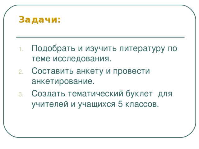 Задачи:   Подобрать и изучить литературу по теме исследования. Составить анкету и провести анкетирование. Создать тематический буклет для учителей и учащихся 5 классов. 