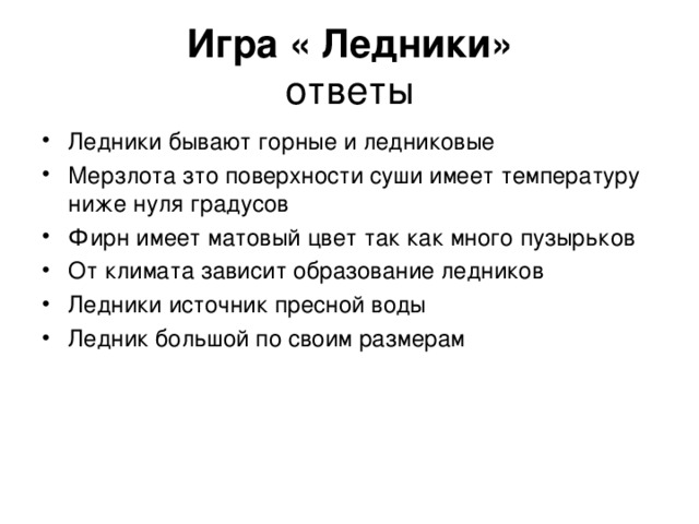 Игра « Ледники»  ответы Ледники бывают горные и ледниковые Мерзлота зто поверхности суши имеет температуру ниже нуля градусов Фирн имеет матовый цвет так как много пузырьков От климата зависит образование ледников Ледники источник пресной воды Ледник большой по своим размерам  