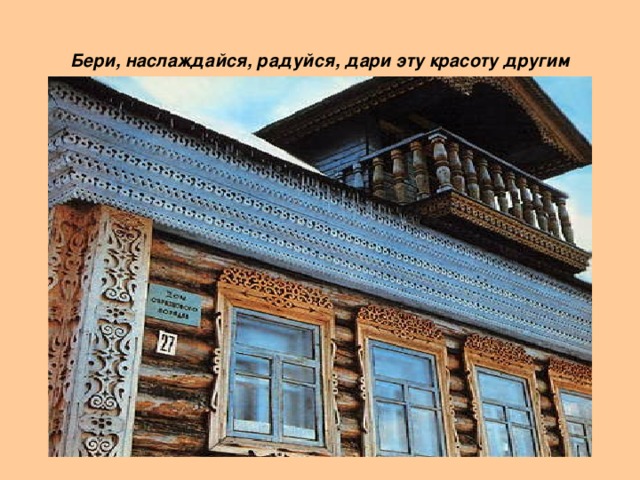 Бери, наслаждайся, радуйся, дари эту красоту другим 