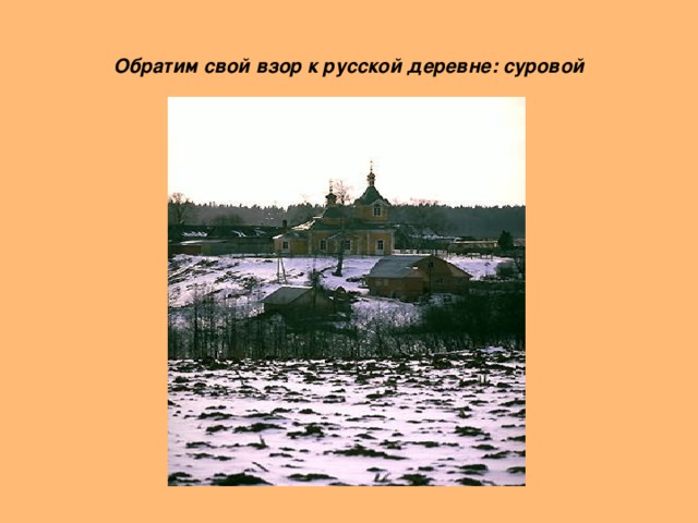 Обратим свой взор к русской деревне: суровой 