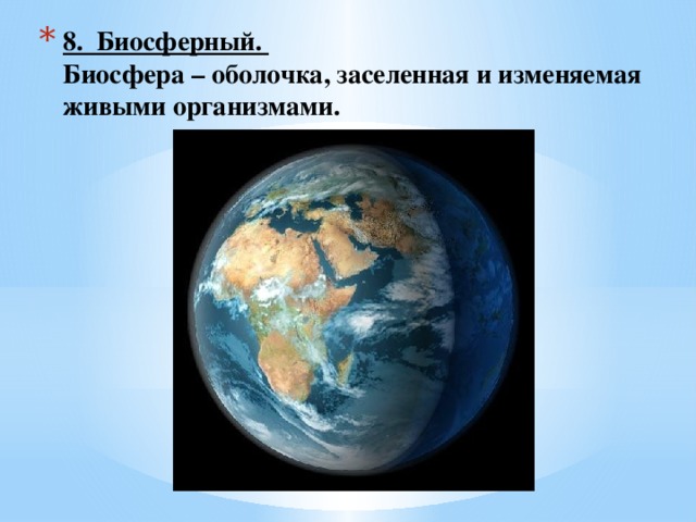 8. Биосферный.  Биосфера – оболочка, заселенная и изменяемая живыми организмами. 