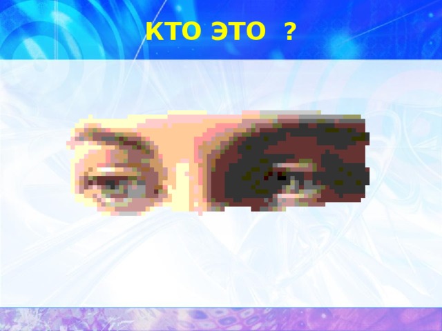 КТО ЭТО ? 