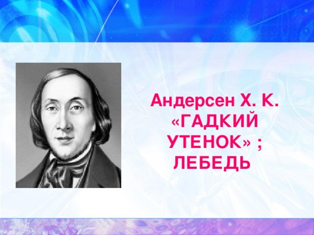 Андерсен Х. К. «ГАДКИЙ УТЕНОК» ; ЛЕБЕДЬ  