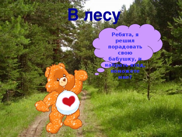 В лесу Ребята, я решил порадовать свою бабушку, и набрать ягод, поможете мне? 